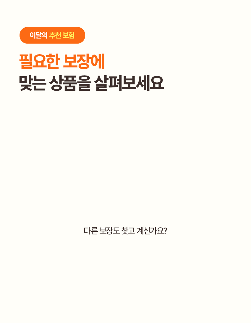 이달의 추천 보험 필요한 보장에 맞는 상품을 살펴보세요 다른 보장도 찾고 계신가요?