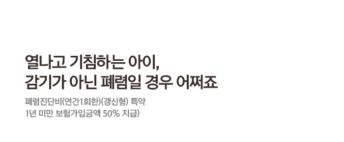 열나고 기침하는 아이, 감기가 아닌 폐렴일 경우 어쩌죠 폐렴진단비(연간1회한)(갱신형) 특약 1년 미만 보험가입금액 50%지급