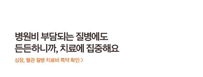병원비 부담되는 질병에도 든든하니까, 치료에 집중해요 심장, 혈관 질병 치료비 특약 확인