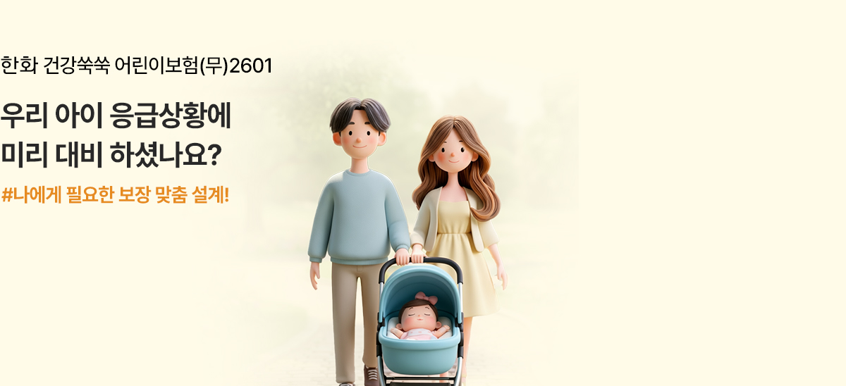 한화 건강쑥쑥 어린이 보험(무)2601 우리 아이 응급상황에 미리 대비하셨나요? #나에게 필요한 보장 맞춤 설계!