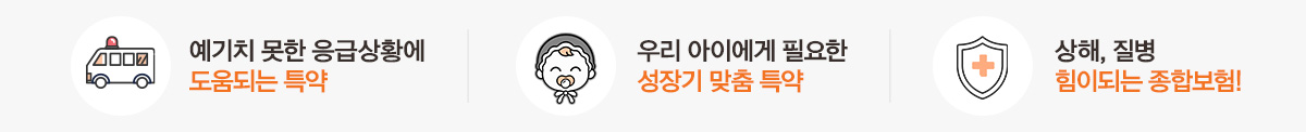 예기치 못한 응급상황에 도움되는 특약 우리 아이에게 필요한 성장기 맞춤 특약 상해, 질병 힘이되는 종합보험!