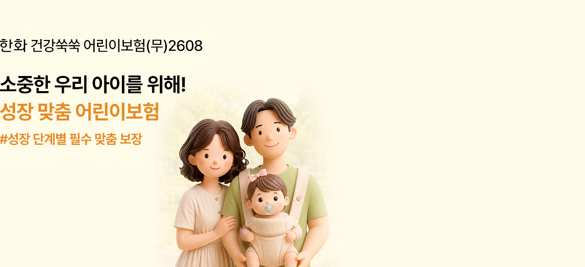 한화 건강쑥쑥 어린이보험(무)2608 소중한 우리 아이를 위해! 성장 맞춤 어린이보험 #성장 단계별 필수 맞춤 보장