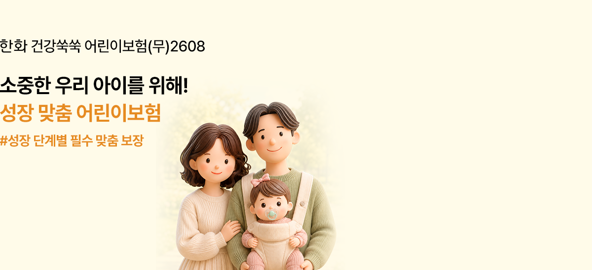 한화 건강쑥쑥 어린이보험(무)2608 소중한 우리 아이를 위해! 성장 맞춤 어린이보험 #성장 단계별 필수 맞춤 보장