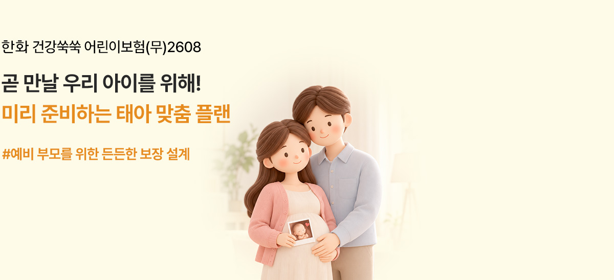 한화 건강쑥쑥 어린이보험(무)2608 곧 만날 우리 아이를 위해! 미리 준비하는 태아 맞춤 플랜 #예비 부모를 위한 든든한 보장 설계