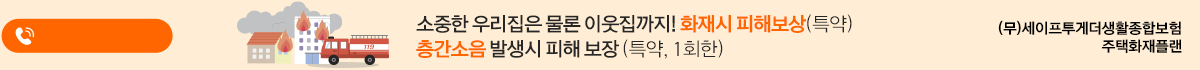 소중한 우리집은 물론 이웃집까지! 화재시 피해보상(특약) 층간소음 발생시 피해 보장(특약,1회한)