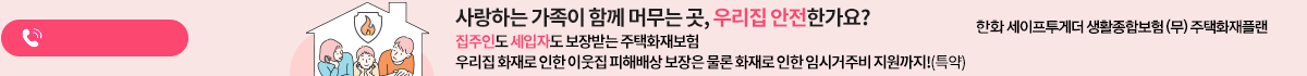 소중한 우리집은 물론 이웃집까지! 화재시 피해보상(특약) 층간소음 발생시 피해 보장(특약,1회한)