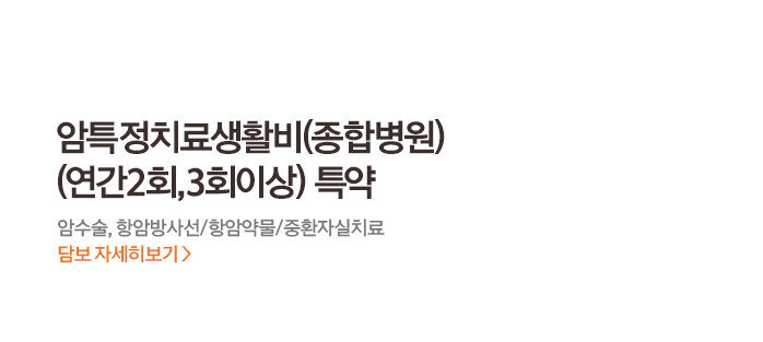 암특정치료생활비(종합병원)(연간2회, 3회이상) 특약 암수술, 항암방사선/항암약물/중환자실치료 담보 자세히보기