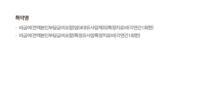 특약명 비급여(전액본인부담금여포함)암(4대유사암제외)특정치료비(각연간1회한) 비급여(전액본인부담금여포함)특정유사암특정치료비(각연간1회한)