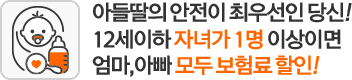 아들딸의 안전이 최우선인 당신! 12세이하 자녀가 1명 이상이면 엄마, 아빠 모두 보험료 할인!