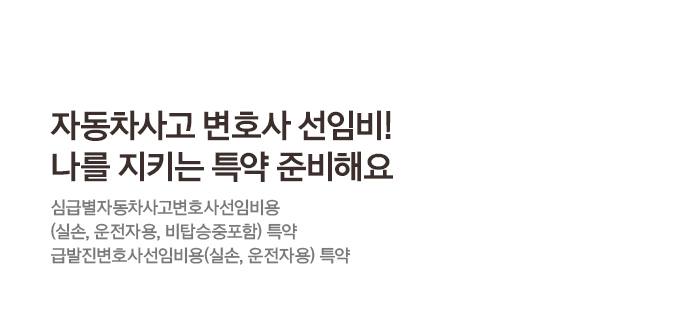 자동차사고 변호사 선임비! 나를 지키는 특약 준비해요 심급별자동차사고변호사선임비용(실손, 운전자용, 비탑승중포함) 특약 급발진변호사선임비용(실손, 운전자용) 특약