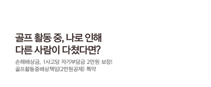 골프 활동 중, 나로 인해 다른 사람이 다쳤다면? 손해배상금, 1사고당 자기부담금 2만원 보장! 골프활동중배상책임(2만원공제)특약