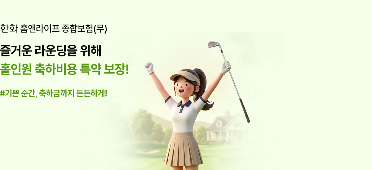 한화 홈앤라이프 종합보험(무) 즐거운 라운딩을 위해 홀인원 축하비용 특약 보장! #기쁜 순간, 축하금까지 든든하게!