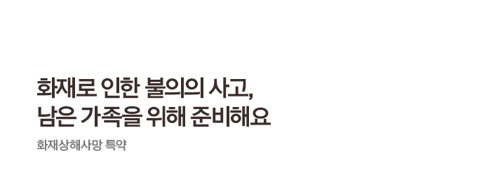 화재로 인한 불의의 사고, 남은 가족을 위해 준비해요 화재상해사망 특약