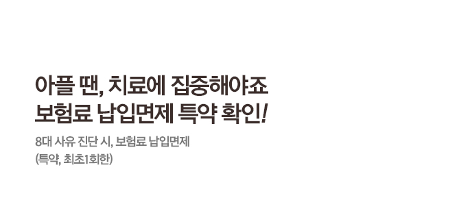 아플땐, 치료에 집중해야죠 보험료 납입면제 특약 확인!8대 사유 진단시, 보험료 납입면제(특약, 최초1회한)