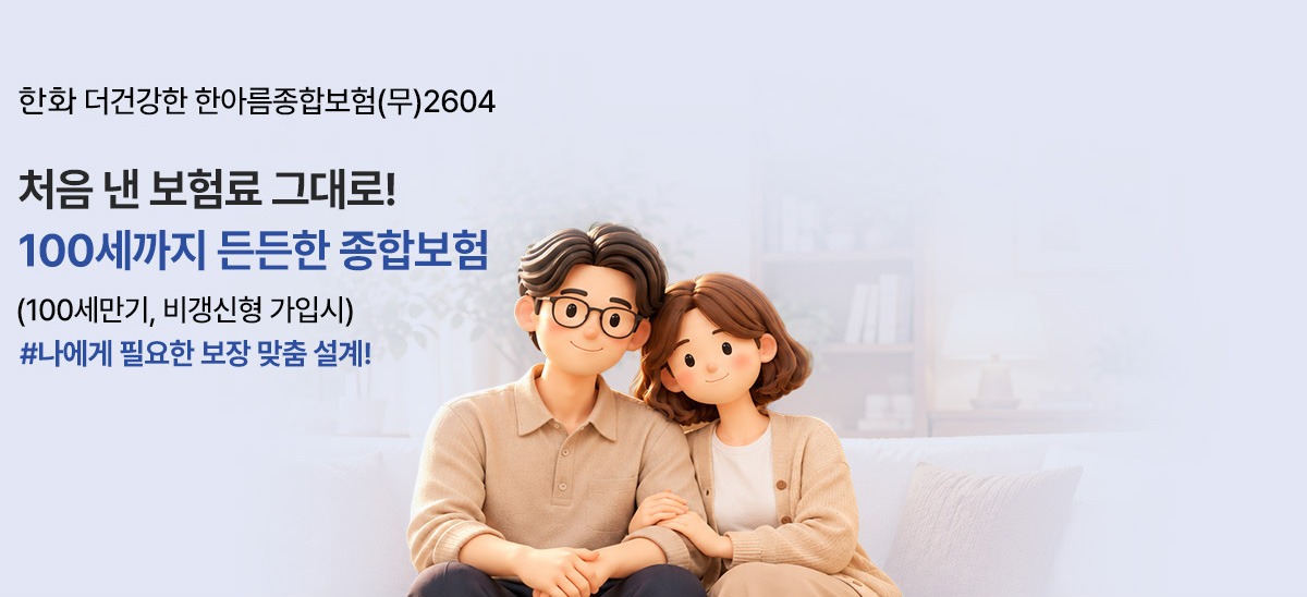 한화 더건강한 한아름종합보험(무)2604 처음 낸 보험료 그대로! 100세까지 든든한 종합보험 (100세만기, 비갱신형 가입시) #나에게 필요한 보장 맞춤 설계!