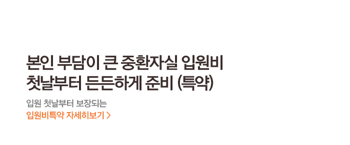 본인 부담이 큰 중환자실 입원비 첫날부터 든든하게 준비 (특약) 입원 첫날부터 보장되는 입원비특약 자세히보기 >