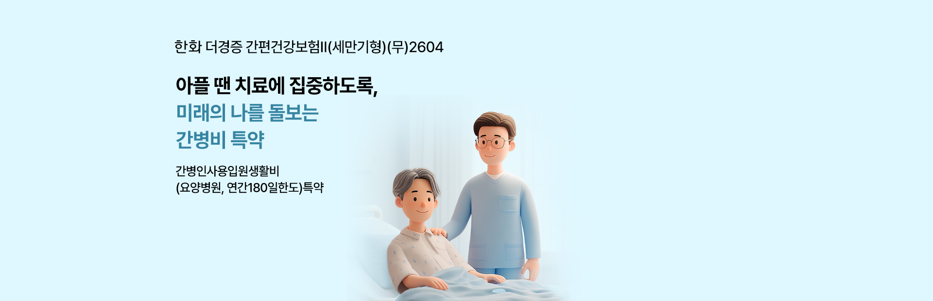 한화 더경증 간편건강보험Ⅱ(세만기형)(무)2604 아플 땐 치료에 집중하도록, 미래의 나를 돌보는 간병비 특약 간병인사용입원생활비 (요양병원, 연간180일한도)특약