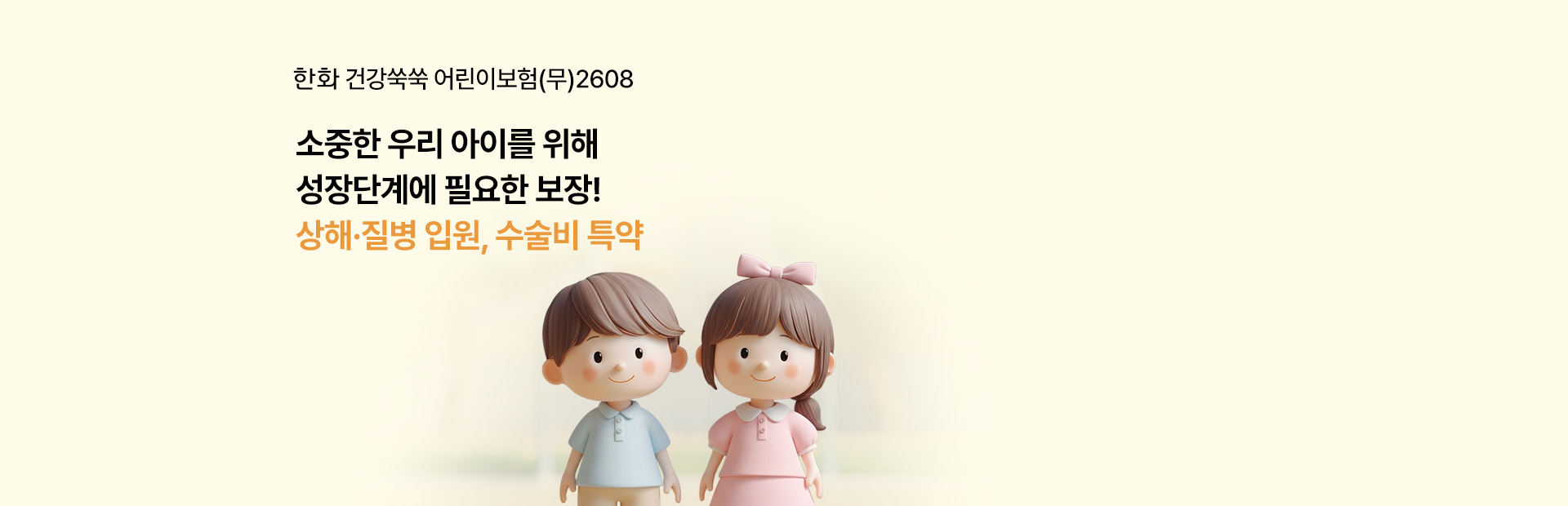 한화 건강쑥쑥 어린이보험(무) 2608 소중한 우리 아이를 위해 성장단계에 필요한 보장! 상해,질병 입원, 수술비 특약