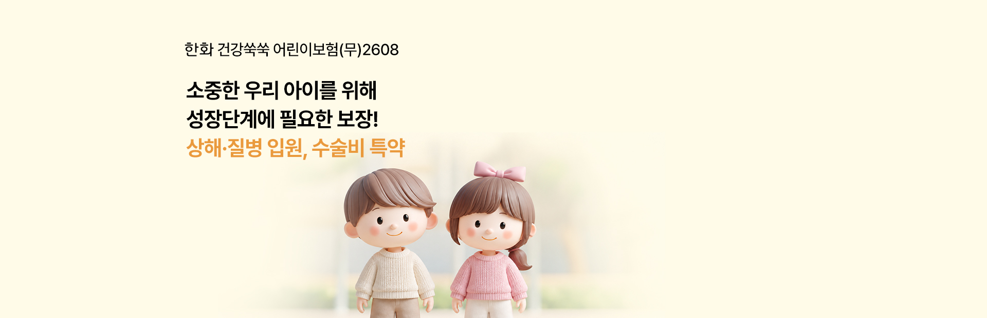 한화 건강쑥쑥 어린이보험(무)2608 소중한 우리 아이를 위해 성장단계에 필요한 보장! 상해·질병 입원, 수술비 특약