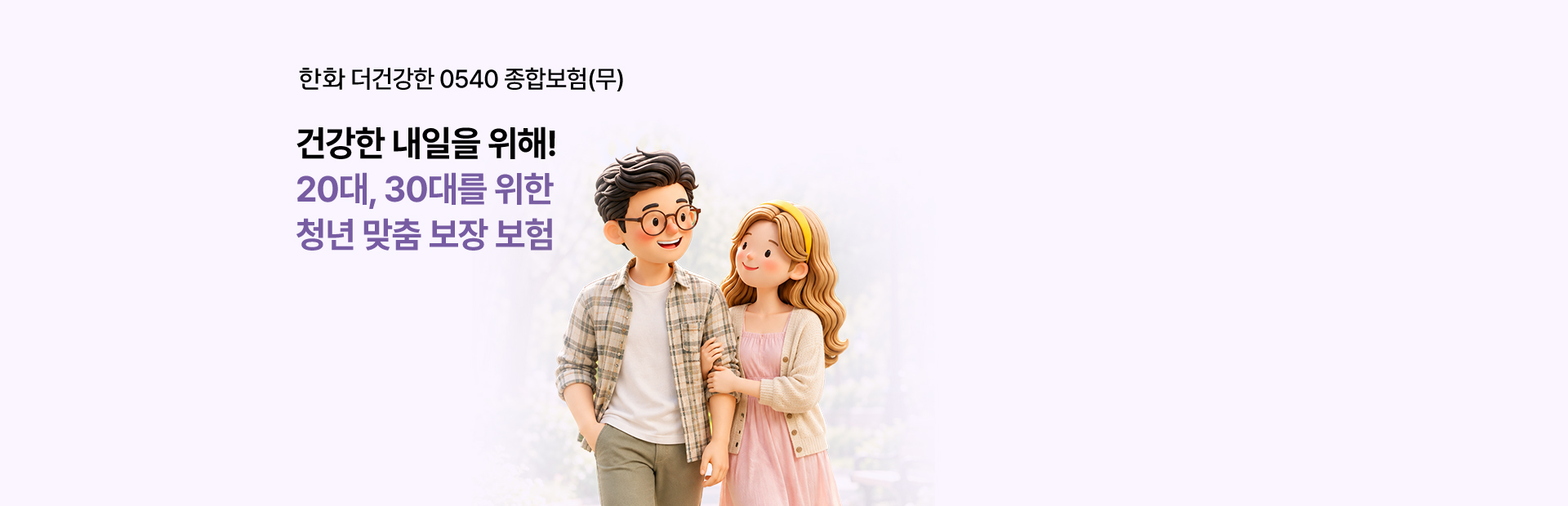 한화 더건강한 0540 종합보험(무) 건강한 내일을 위해! 20대, 30대를 위한 청년 맞춤 보장 보험