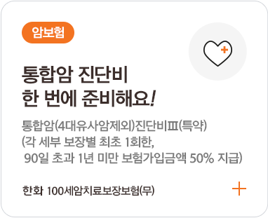 암보험 / 통합암 진단비 한 번에 준비해요ㅕ! 통합암(4대유사암제외)진단비(특약)(각 세부 보장별 최초 1회한, 90일 초과 1년 미만 보험가입금액 50% 지급) 한화 100세암치료보장보험(무)