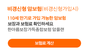 비갱신형 암보험(비갱신형가입시) - 110세 만기로 가입 가능한 암보험 보장과 보험료 확인하세요 한아름보장가득종합보험 암플랜