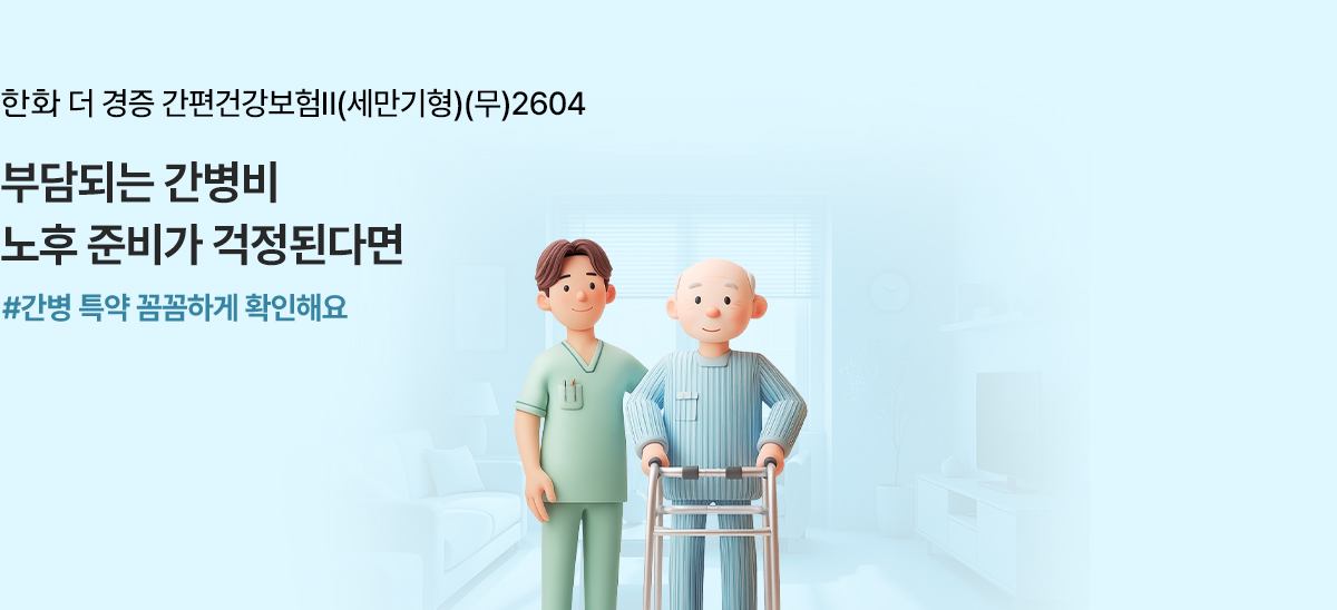 한화 더 경증 간편건강보험Ⅱ(세만기형)(무)2604 아플떄 누가 나를 돌아봐줄까 걱정된다면 #간병특약 꼼꼼하게 확인해요