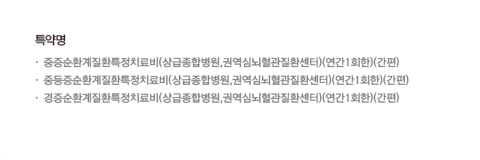 특약명 중증순환계질환특정치료비(상급종합병원,권역심뇌혈관질환센터)(연간1회한)(간편) 중등중순환계질환특정치료비(상급종합병원,권역심뇌혈관질환센터)(연간1회한)(간편) 경증순환계질환특정치료비(상급종합병원,권역심뇌혈관질환센터)(연간1회한)(간편)