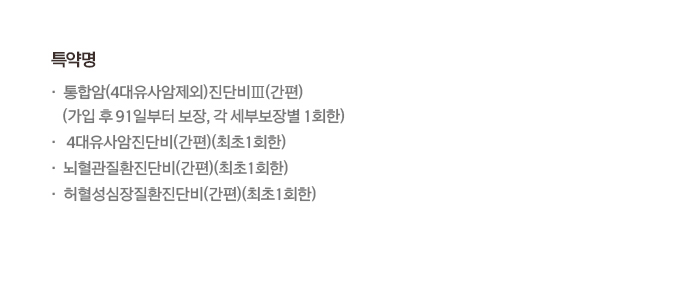 병력이 있어서 더욱 암/뇌/심장 보장은 든든해야죠! 3대 질환 진단비 보장 > (특약, 1년 미만 보험가입금액 50% 지급)