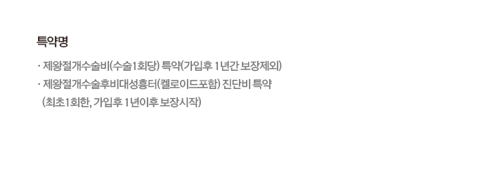 특약명•제왕절개수술비(수술 1회당) 특약(가입후 1년간 보장제외)•제왕절개수술후비대성흉터(켈로이드포함) 진단비특약(최초 1회한, 가입후 1년이후 보장시작)