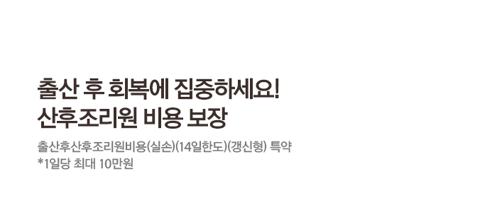 출산후 회복에 집중하세요!산후조리원 비용 보장출산후산후조리원비용(실손)(14일한도)(갱신형) 특약 *1일당 최대 10만원