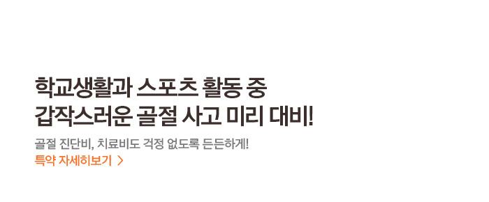 학교생활과 스포츠 활동 중 갑작스러운 골절 사고 미리 대비! 골절 진단비, 치료비도 걱정 없도록 든든하게! 특약 자세히보기