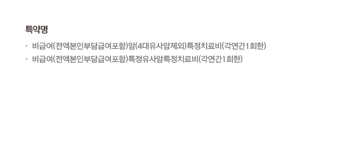 특약명 비급여(전액본인부담급여포함)암(4대유사암제외)특정치료비(각연간1회한) 비급여(전액본인부담급여포함)특정유사암특정치료비(각연간1회한)