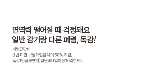 면역력 떨어질 떄 걱정돼요 일반 감기랑 다른 폐렴,톡감! 폐렴진단비(연간1회한) 특약 (1년 미만 보험가입금액의 50% 지급) 독감(인플루엔자)항바이러스제치료비(7일면책,연간1회한)(갱신형)