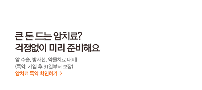 큰 돈 드는 암치료? 걱정없이 미리 준비해요 암 수술, 방사선, 약물치료 대비! (특약, 가입 후 91일부터 보장) 암치료 특약 확인하기