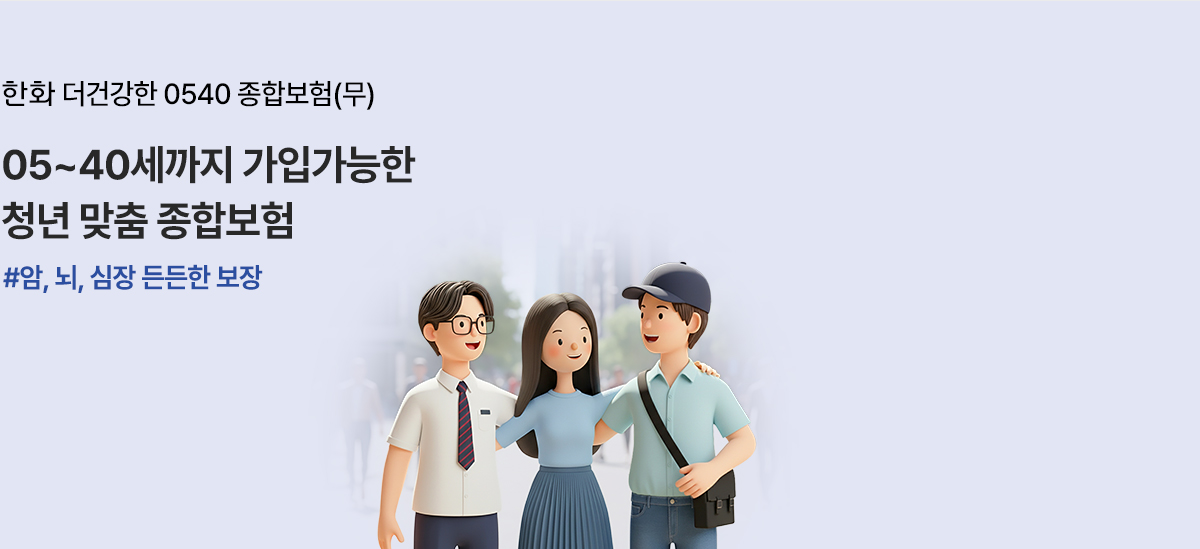 한화 더건강한 0540 종합보험(무) 05~40세까지 가입가능한 청년 맞춤 종합보험 #암, 뇌, 심장 든든한 보장