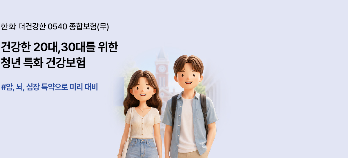 한화 더건강한 0540 종합보험(무)건강한 20대,30대를 위한청년 특화 건강보험#암, 뇌, 심장 특약으로 미리 대비