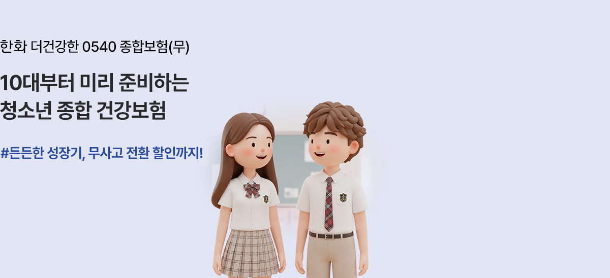 한화 더건강한 0540 종합보험(무) 10대부터 미리 준비하는 청소년 종합 건강보험 #든든한 성장기, 무사고 전환 할인까지!