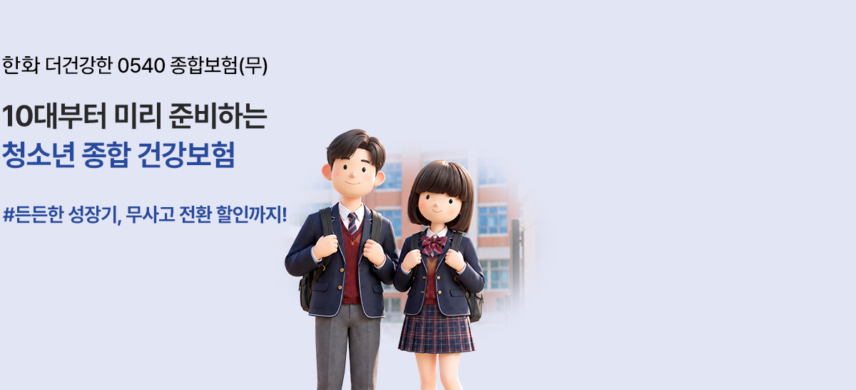 한화 더건강한 0540 종합보험(무) 10대부터 미리 준비하는 청소년 종합 건강보험 #든든한 성장기, 무사고 전환 할인까지!